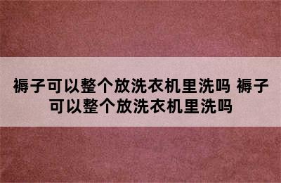 褥子可以整个放洗衣机里洗吗 褥子可以整个放洗衣机里洗吗